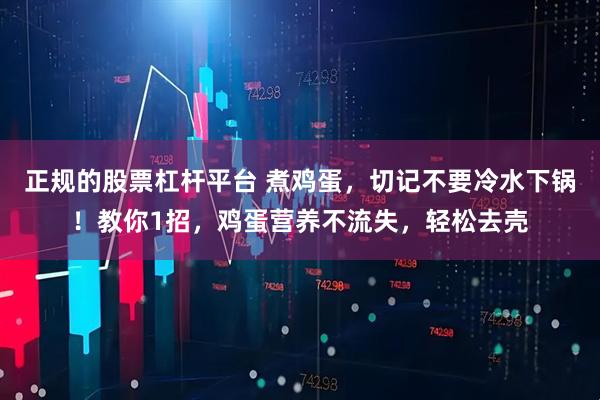 正规的股票杠杆平台 煮鸡蛋，切记不要冷水下锅！教你1招，鸡蛋营养不流失，轻松去壳