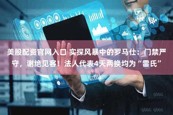 美股配资官网入口 实探风暴中的罗马仕：门禁严守，谢绝见客！法人代表4天两换均为“雷氏”
