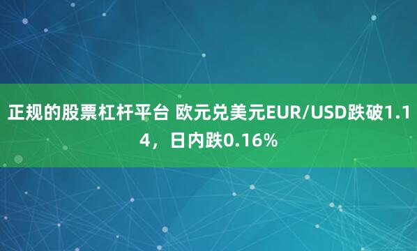 正规的股票杠杆平台 欧元兑美元EUR/USD跌破1.14，日内跌0.16%