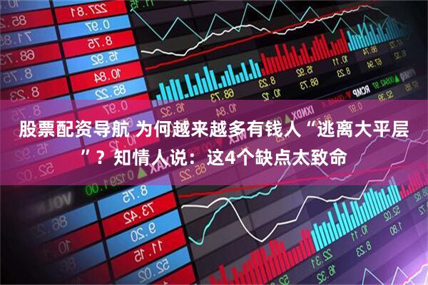 股票配资导航 为何越来越多有钱人“逃离大平层”？知情人说：这4个缺点太致命