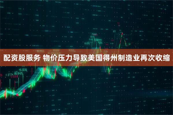 配资股服务 物价压力导致美国得州制造业再次收缩