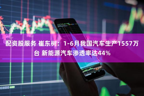 配资股服务 崔东树：1-6月我国汽车生产1557万台 新能源汽车渗透率达44%