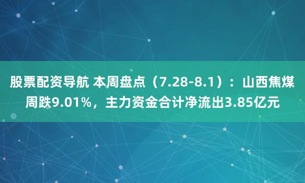 股票配资导航 本周盘点（7.28-8.1）：山西焦煤周跌9.01%，主力资金合计净流出3.85亿元